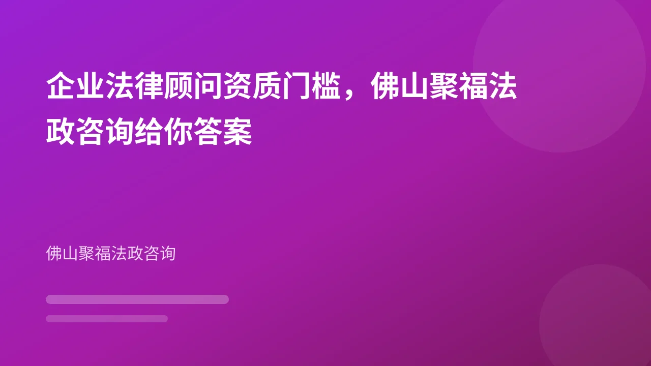 企业法律顾问资质门槛,佛山聚福法政咨询给你答案