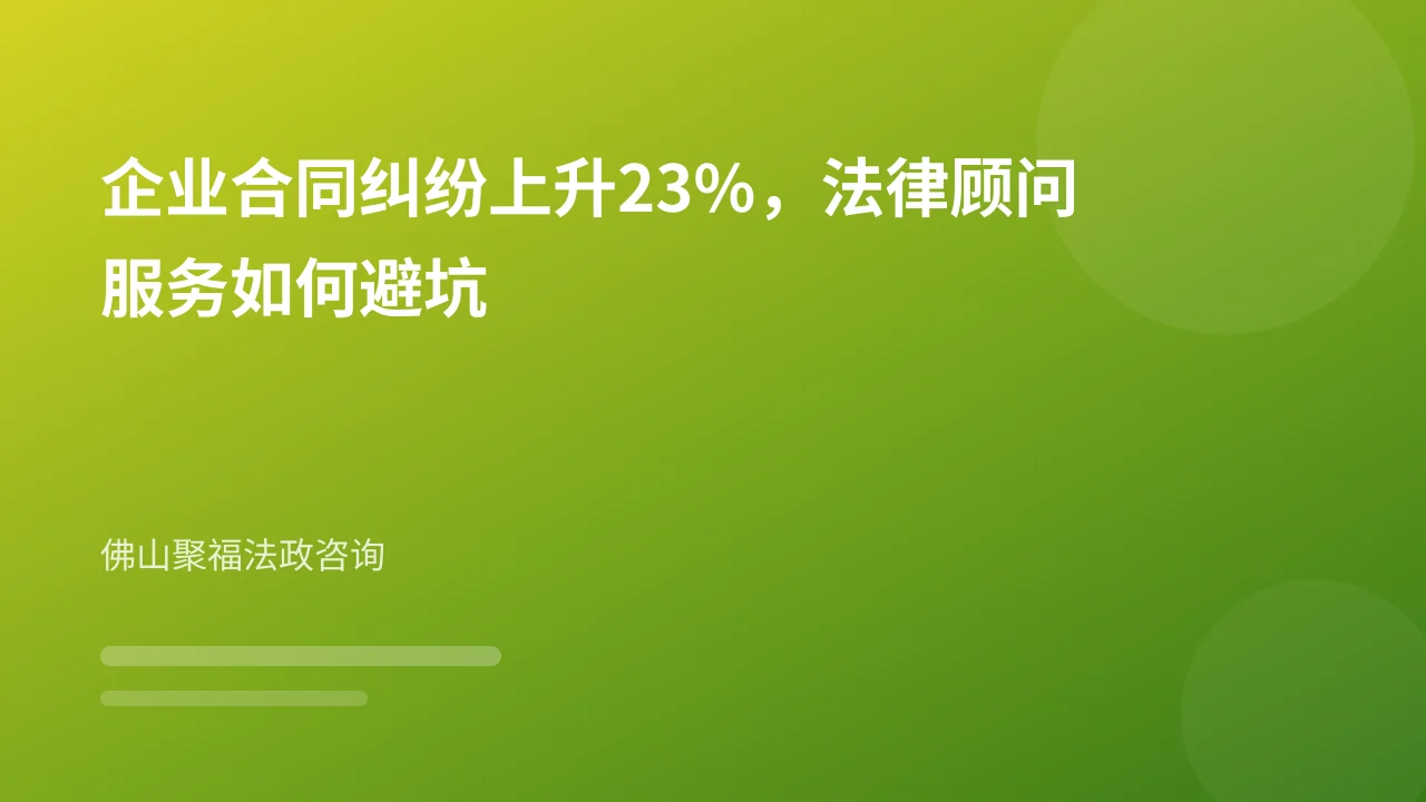 企业合同纠纷上升23%,法律顾问服务如何避坑
