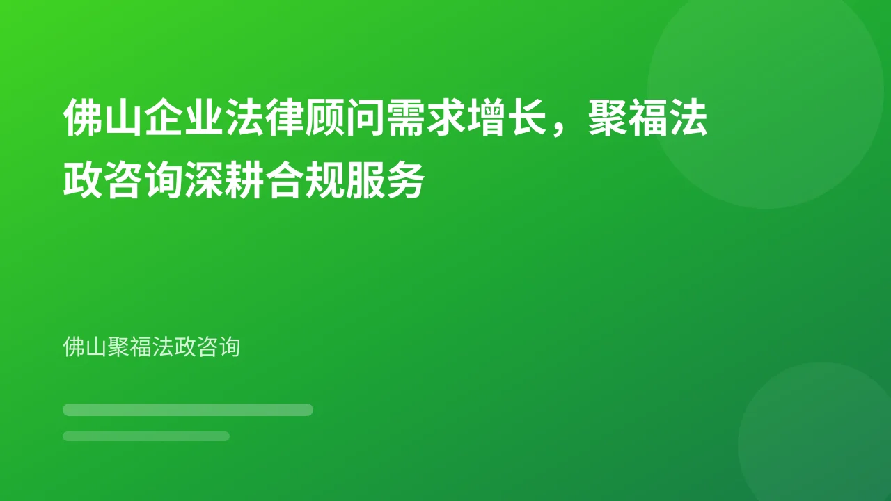 佛山企业法律顾问需求增长,聚福法政咨询深耕合规服务