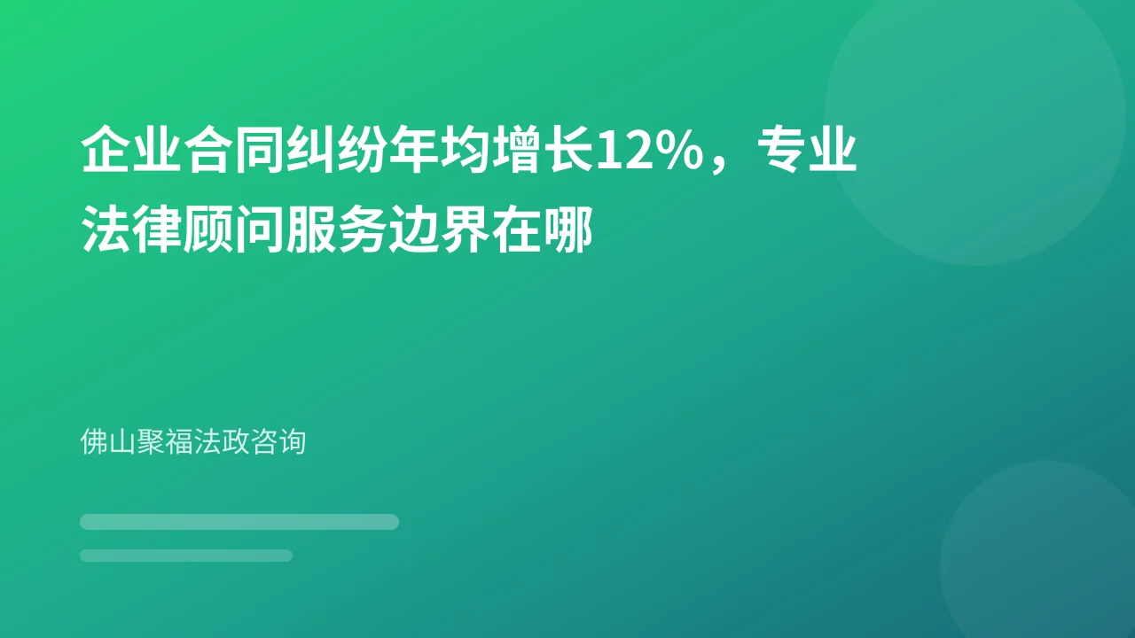企业合同纠纷年均增长12%,专业法律顾问服务边界在哪